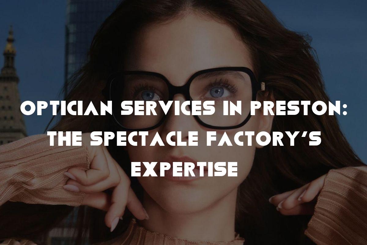 Optician Services in Preston: The Spectacle Factory’s Expertise