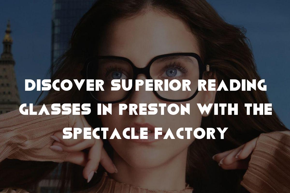 Discover Superior Reading Glasses in Preston with The Spectacle Factory